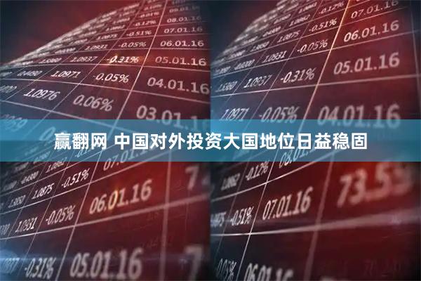 赢翻网 中国对外投资大国地位日益稳固