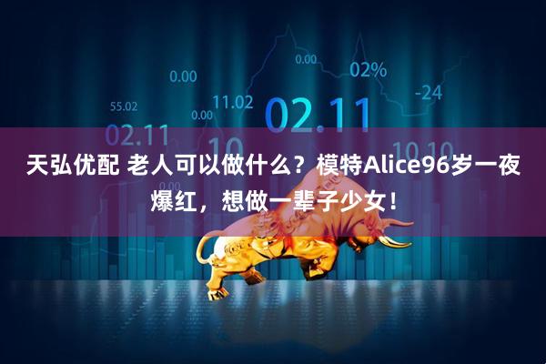 天弘优配 老人可以做什么？模特Alice96岁一夜爆红，想做一辈子少女！